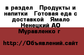  в раздел : Продукты и напитки » Готовая еда с доставкой . Ямало-Ненецкий АО,Муравленко г.
